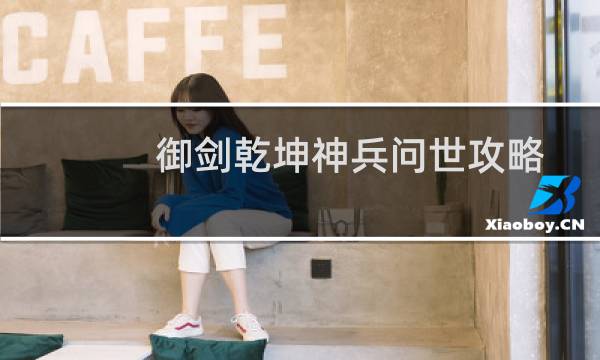 御剑乾坤神兵问世攻略