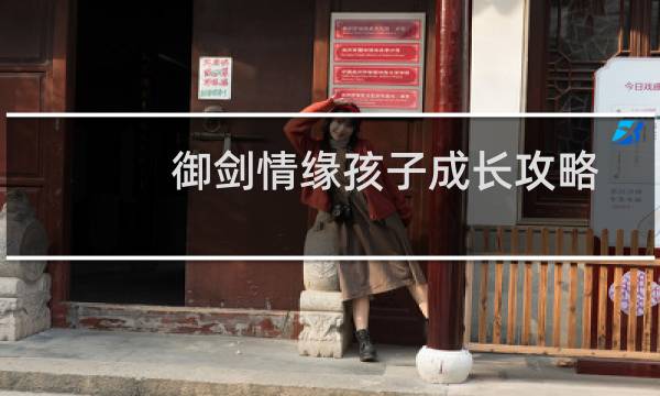 御剑情缘孩子成长攻略
