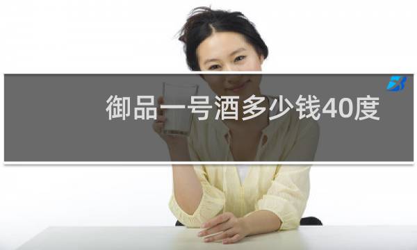 御品一号酒多少钱40度