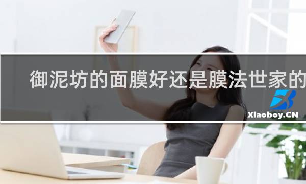 御泥坊的面膜好还是膜法世家的好