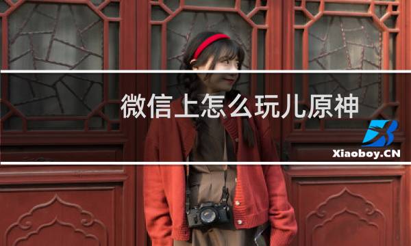 微信上怎么玩儿原神