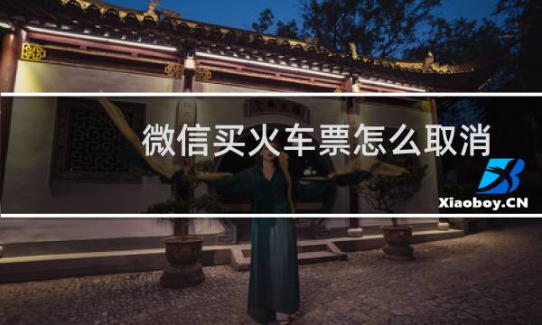 微信买火车票怎么取消