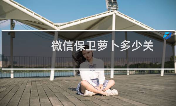微信保卫萝卜多少关