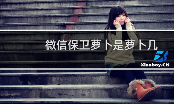 微信保卫萝卜是萝卜几