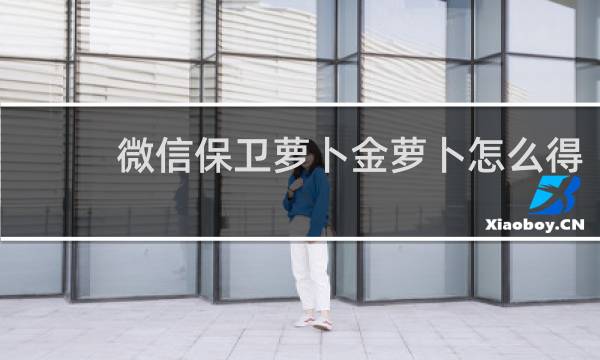 微信保卫萝卜金萝卜怎么得