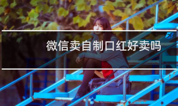 微信卖自制口红好卖吗