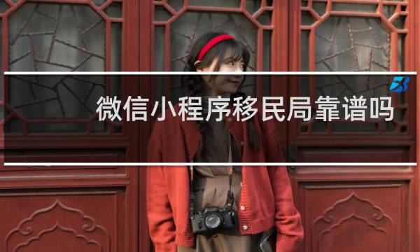 微信小程序移民局靠谱吗