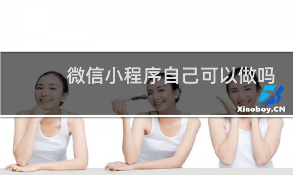 微信小程序自己可以做吗