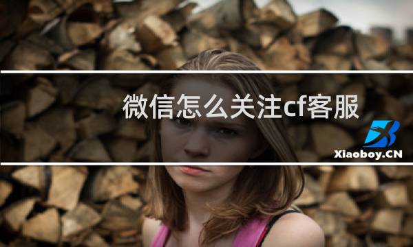 微信怎么关注cf客服