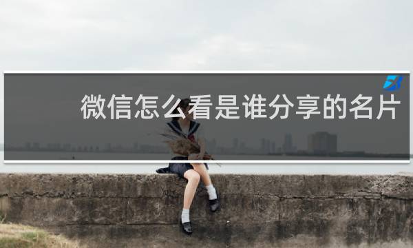 微信怎么看是谁分享的名片