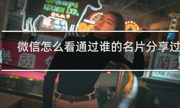 微信怎么看通过谁的名片分享过来