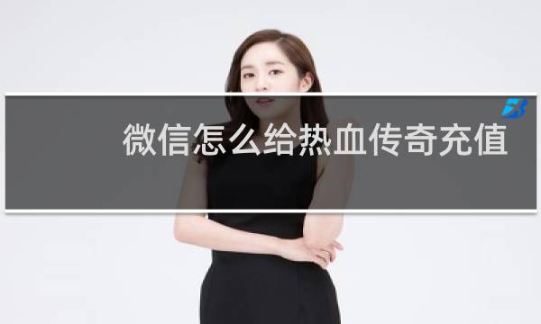 微信怎么给热血传奇充值