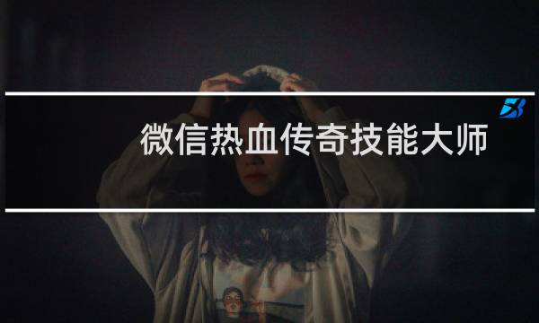 微信热血传奇技能大师