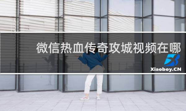 微信热血传奇攻城视频在哪
