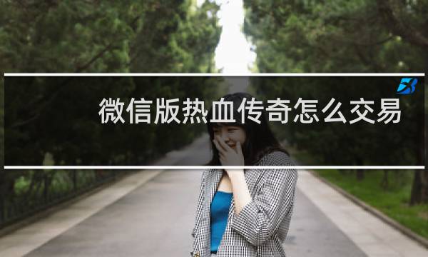 微信版热血传奇怎么交易