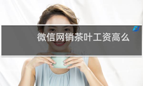 微信网销茶叶工资高么