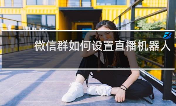 微信群如何设置直播机器人