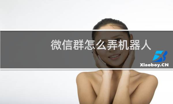 微信群怎么弄机器人