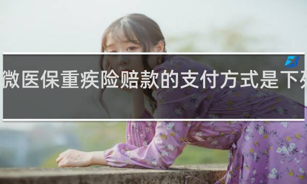微医保重疾险赔款的支付方式是下列哪种