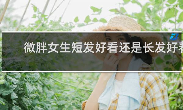 微胖女生短发好看还是长发好看