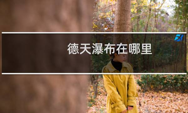 德天瀑布在哪里?