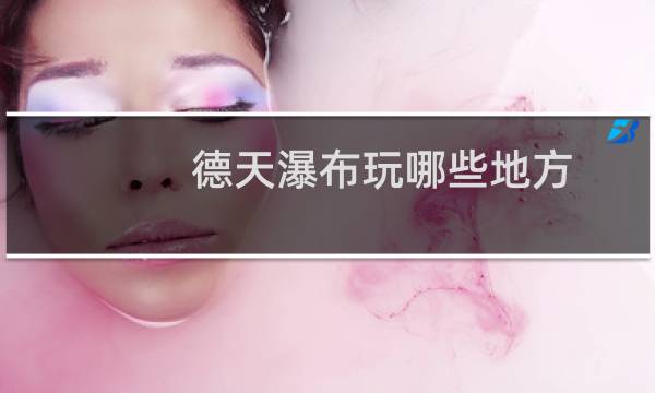 德天瀑布玩哪些地方