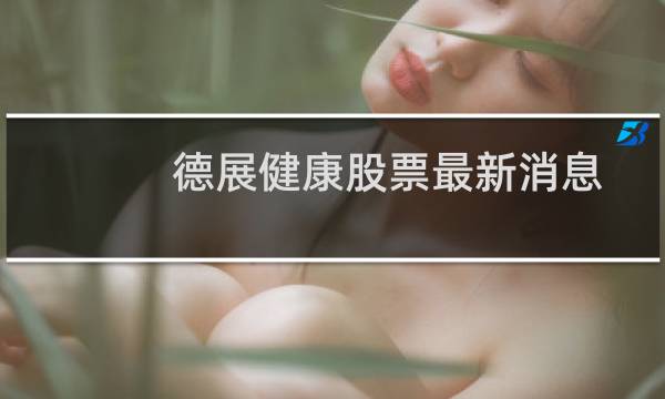 德展健康股票最新消息