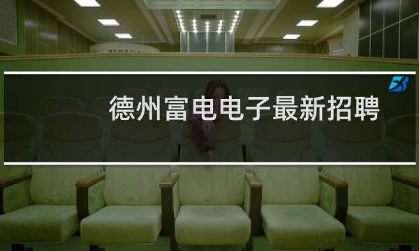 德州富电电子最新招聘