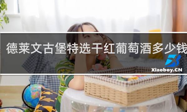 德莱文古堡特选干红葡萄酒多少钱一杯