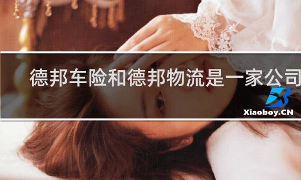 德邦车险和德邦物流是一家公司吗