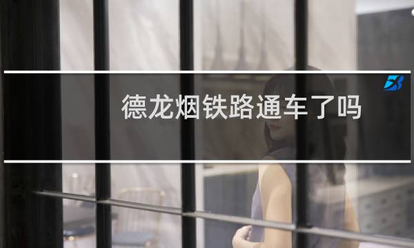 德龙烟铁路通车了吗
