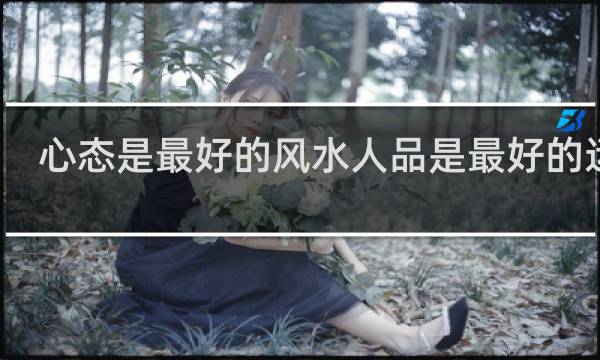 心态是最好的风水人品是最好的运气