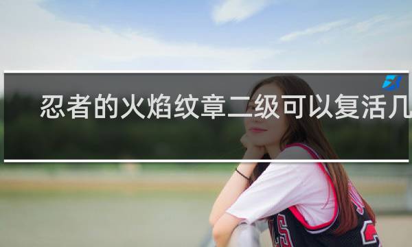 忍者的火焰纹章二级可以复活几次