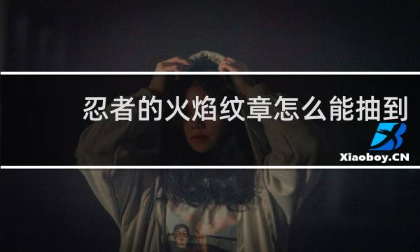 忍者的火焰纹章怎么能抽到