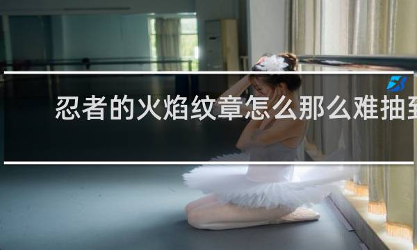 忍者的火焰纹章怎么那么难抽到