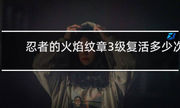 忍者的火焰纹章3级复活多少次