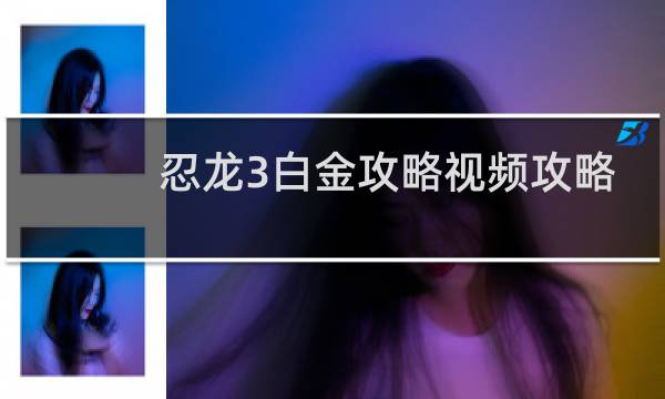 忍龙3白金攻略视频攻略
