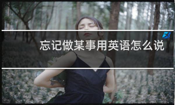 忘记做某事用英语怎么说