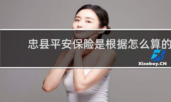 忠县平安保险是根据怎么算的