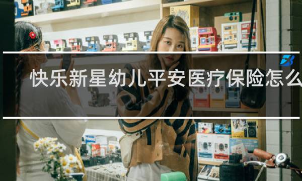 快乐新星幼儿平安医疗保险怎么样