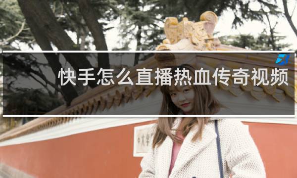 快手怎么直播热血传奇视频