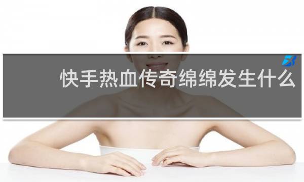 快手热血传奇绵绵发生什么