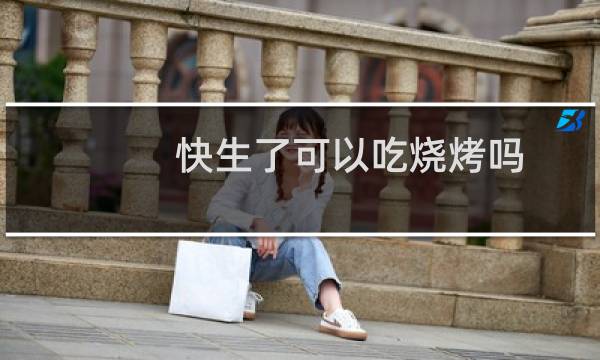 快生了可以吃烧烤吗