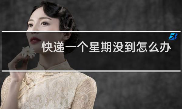 快递一个星期没到怎么办