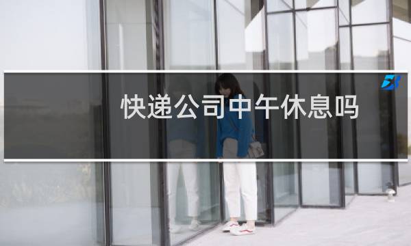 快递公司中午休息吗
