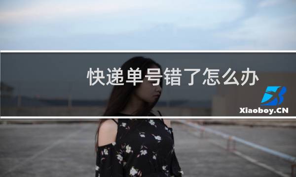 快递单号错了怎么办