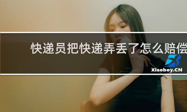 快递员把快递弄丢了怎么赔偿