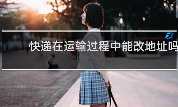 快递在运输过程中能改地址吗