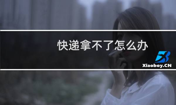 快递拿不了怎么办
