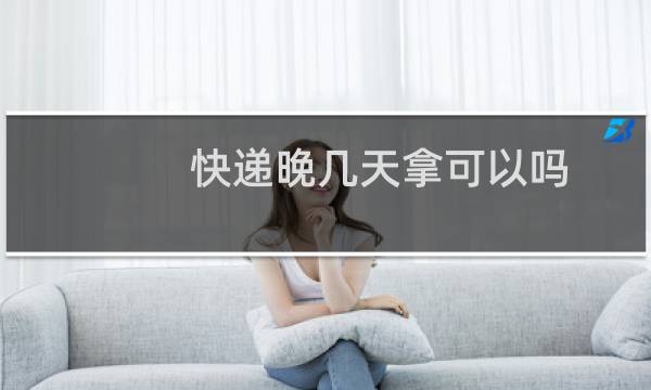 快递晚几天拿可以吗